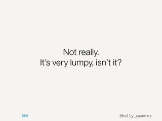 @holly_cummins
Not really.
It’s very lumpy, isn’t it?
 