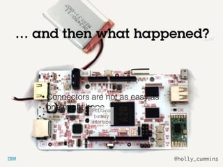 @holly_cummins
… and then what happened?
• Connectors are not as easy as
one might hopePcDuino
battery
interface
 