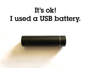 @holly_cummins
It’s ok!
I used a USB battery.
 