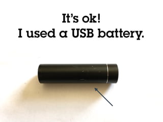 @holly_cummins
It’s ok!
I used a USB battery.
 