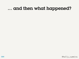 @holly_cummins
… and then what happened?
 