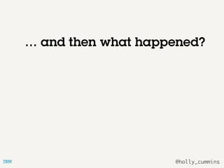 @holly_cummins
… and then what happened?
 