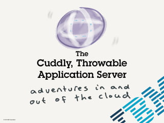 © 2016 IBM Corporation
The
Cuddly, Throwable
Application Server
 