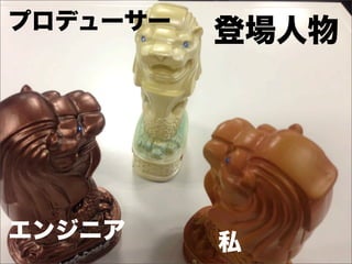 プロデューサー
          登場人物




エンジニア     私
 
