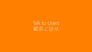 71
Talk to Users
顧客と話せ
 