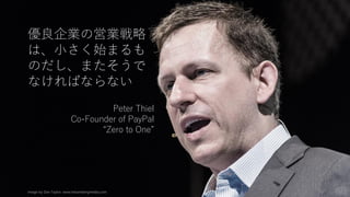 Image by Dan Taylor. www.heisenbergmedia.com 78
優良企業の営業戦略
は、小さく始まるも
のだし、またそうで
なければならない
Peter Thiel
Co-Founder of PayPal
“Z...
