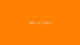93
Talk to Users
 