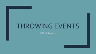 THROWING EVENTS
CTE 2E, Group 2
 