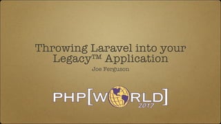 Throwing Laravel into your
Legacy™ Application
Joe Ferguson
 