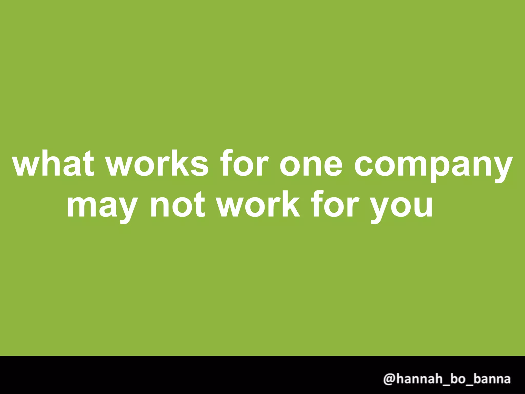 what works for one company
may not work for you
@hannah_bo_banna
 