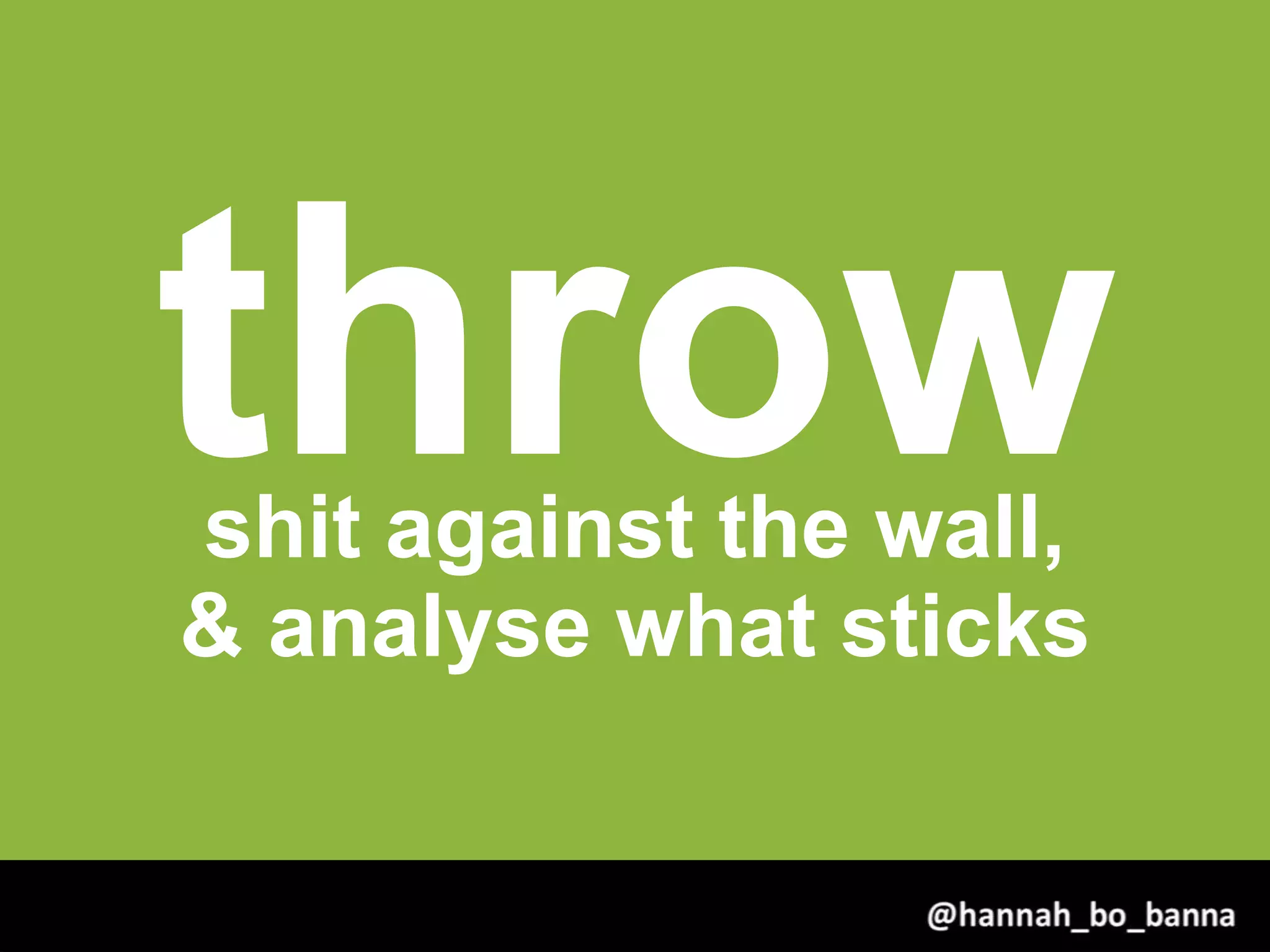 throwshit against the wall,
& analyse what sticks
@hannah_bo_banna
 