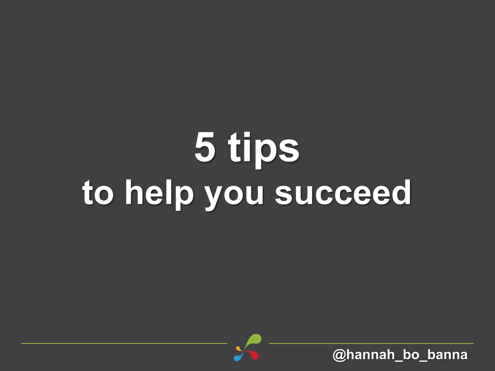 5 tips
to help you succeed
@hannah_bo_banna
 