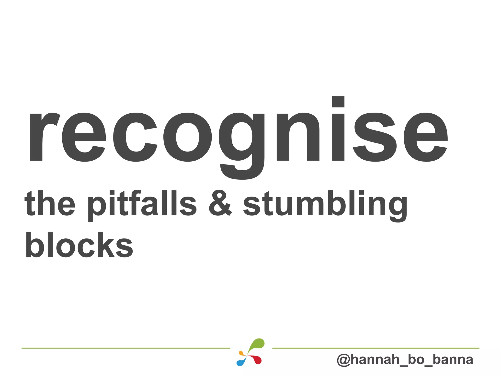 recognise
the pitfalls & stumbling
blocks
@hannah_bo_banna
 