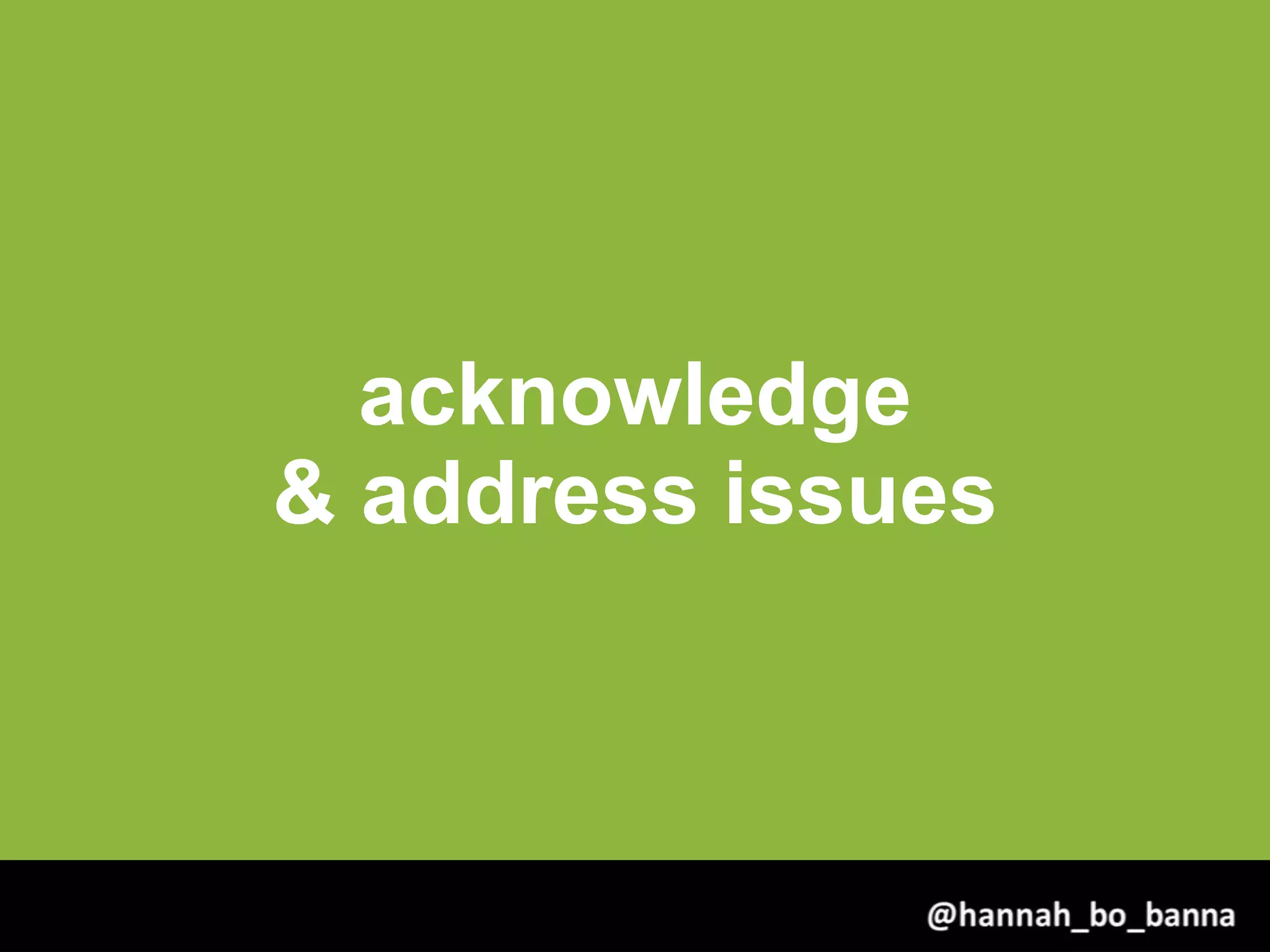 acknowledge
& address issues
@hannah_bo_banna
 