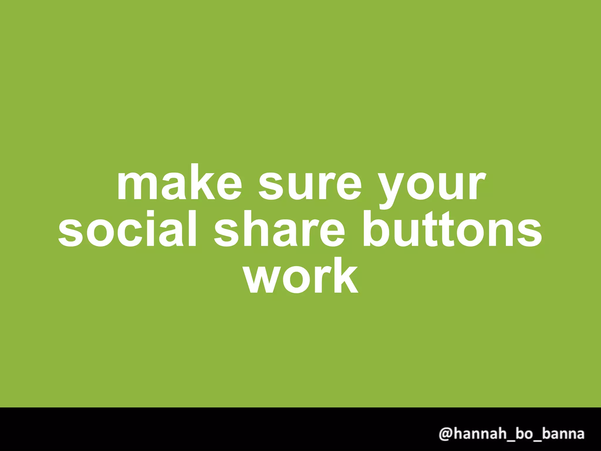 make sure your
social share buttons
work
@hannah_bo_banna
 