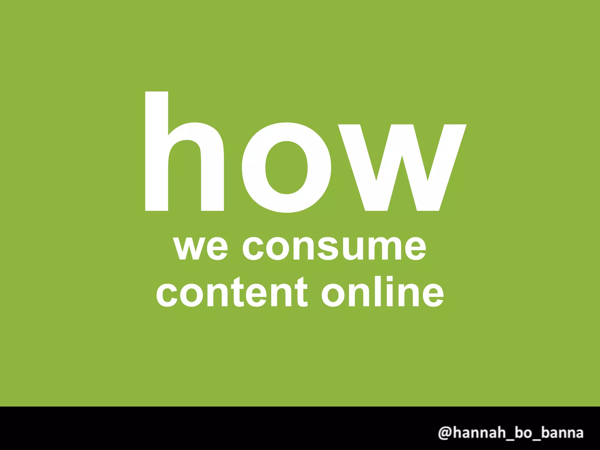 howwe consume
content online
@hannah_bo_banna
 