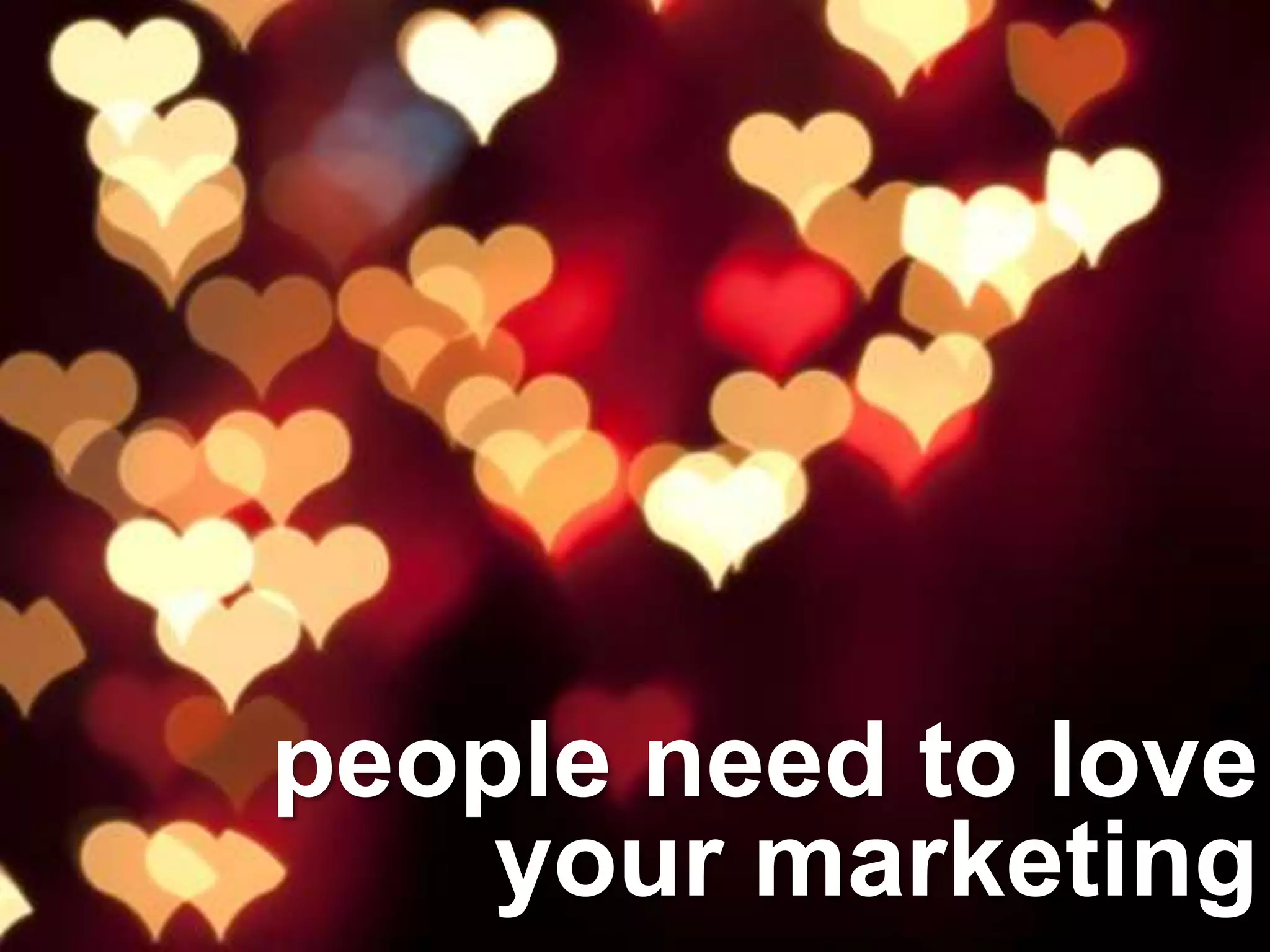 people need to love
your marketing
 