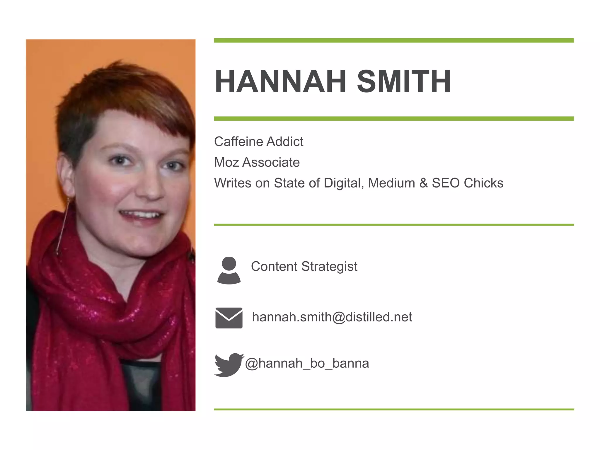 hannah.smith@distilled.net
@hannah_bo_banna
Caffeine Addict
Moz Associate
Writes on State of Digital, Medium & SEO Chicks
HANNAH SMITH
Content Strategist
 