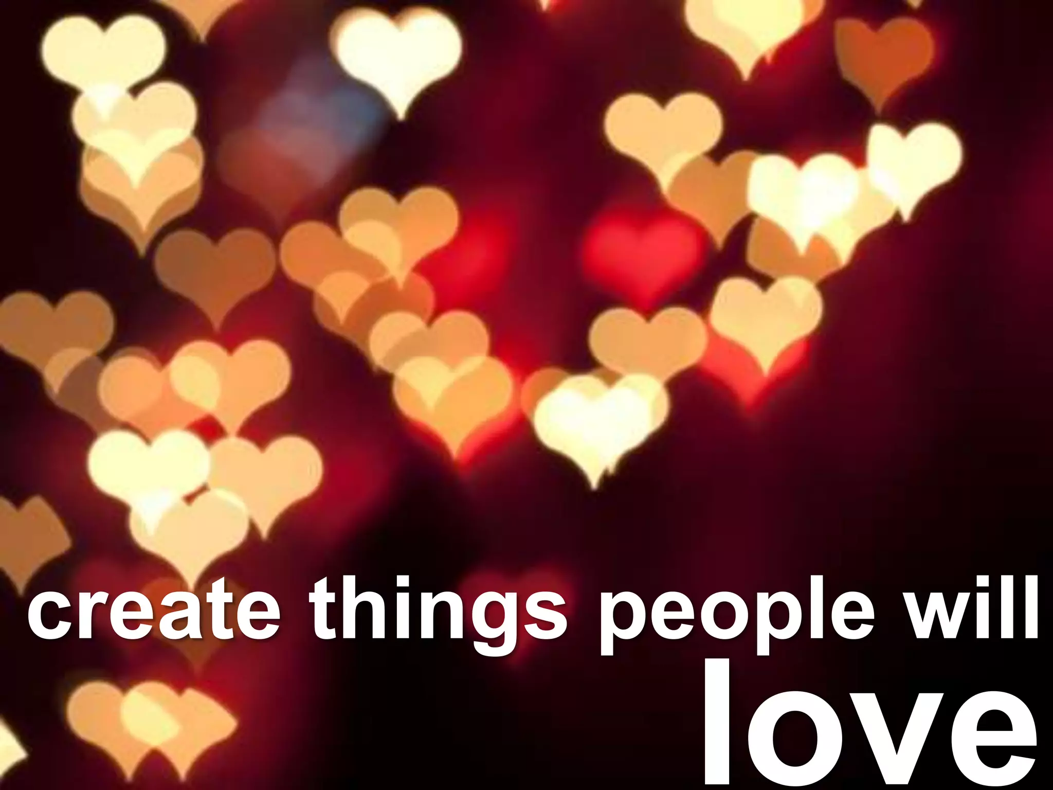 create things people will
love
 