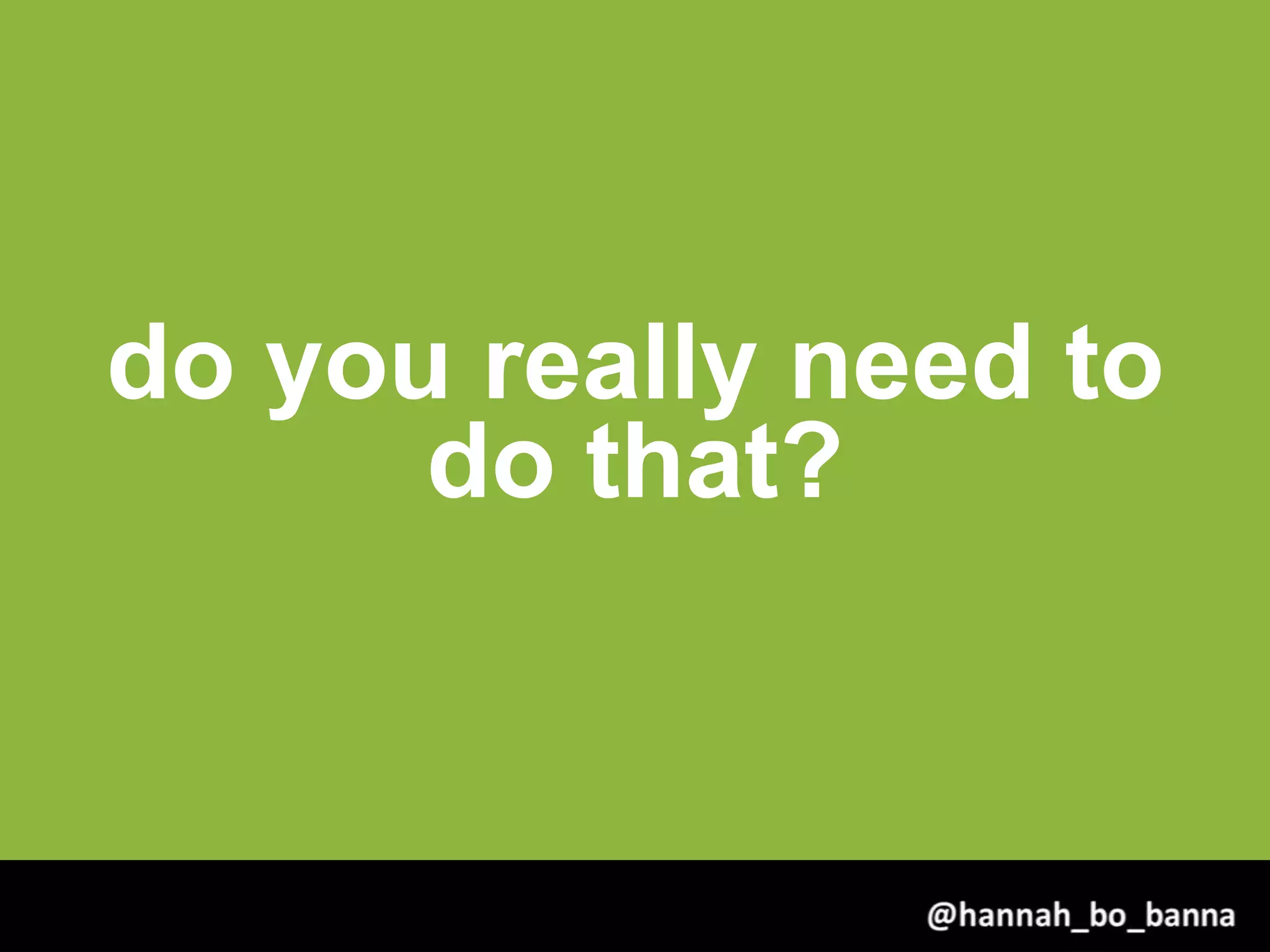 do you really need to
do that?
@hannah_bo_banna
 