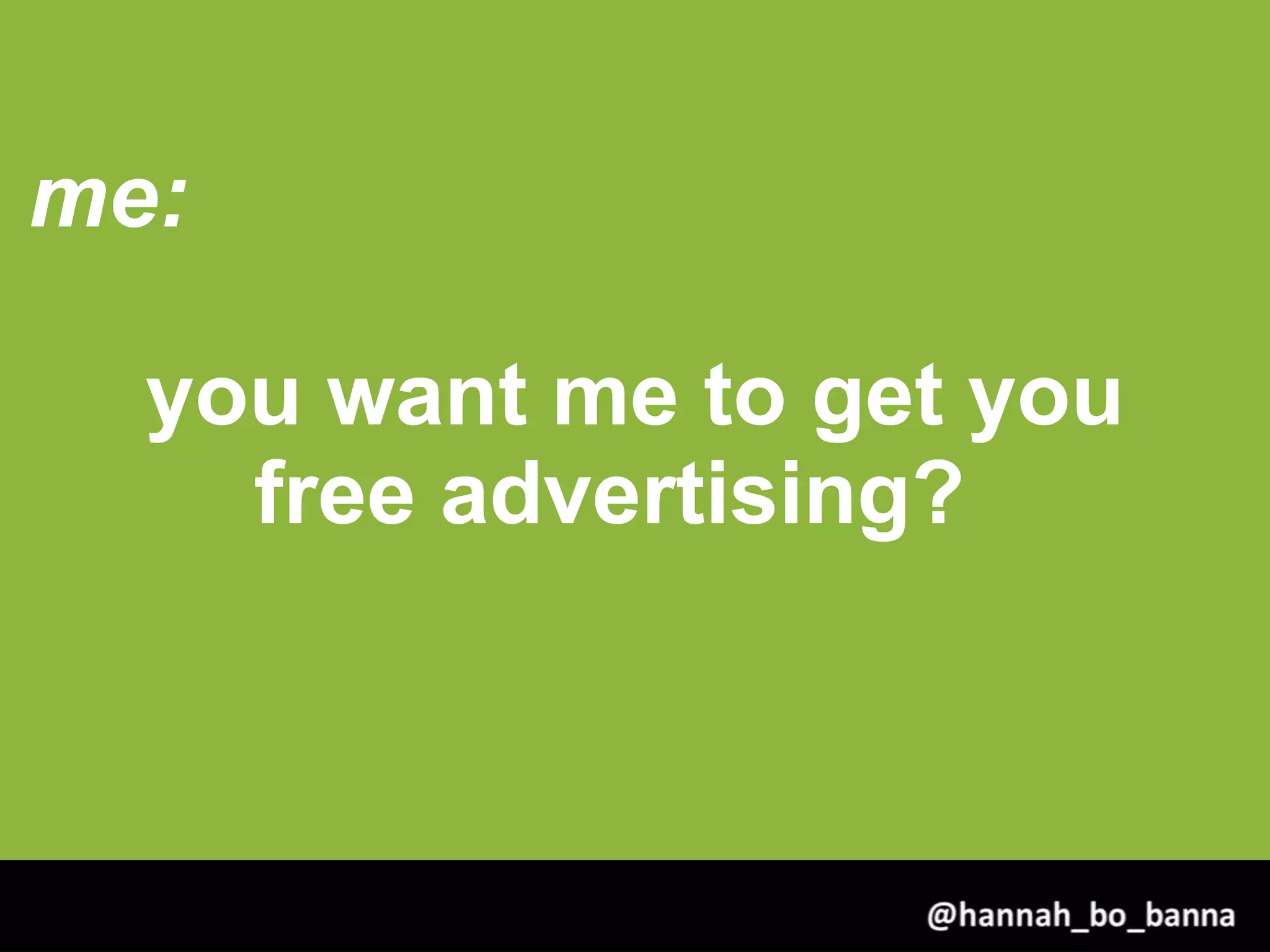 me:
you want me to get you
free advertising?
@hannah_bo_banna
 