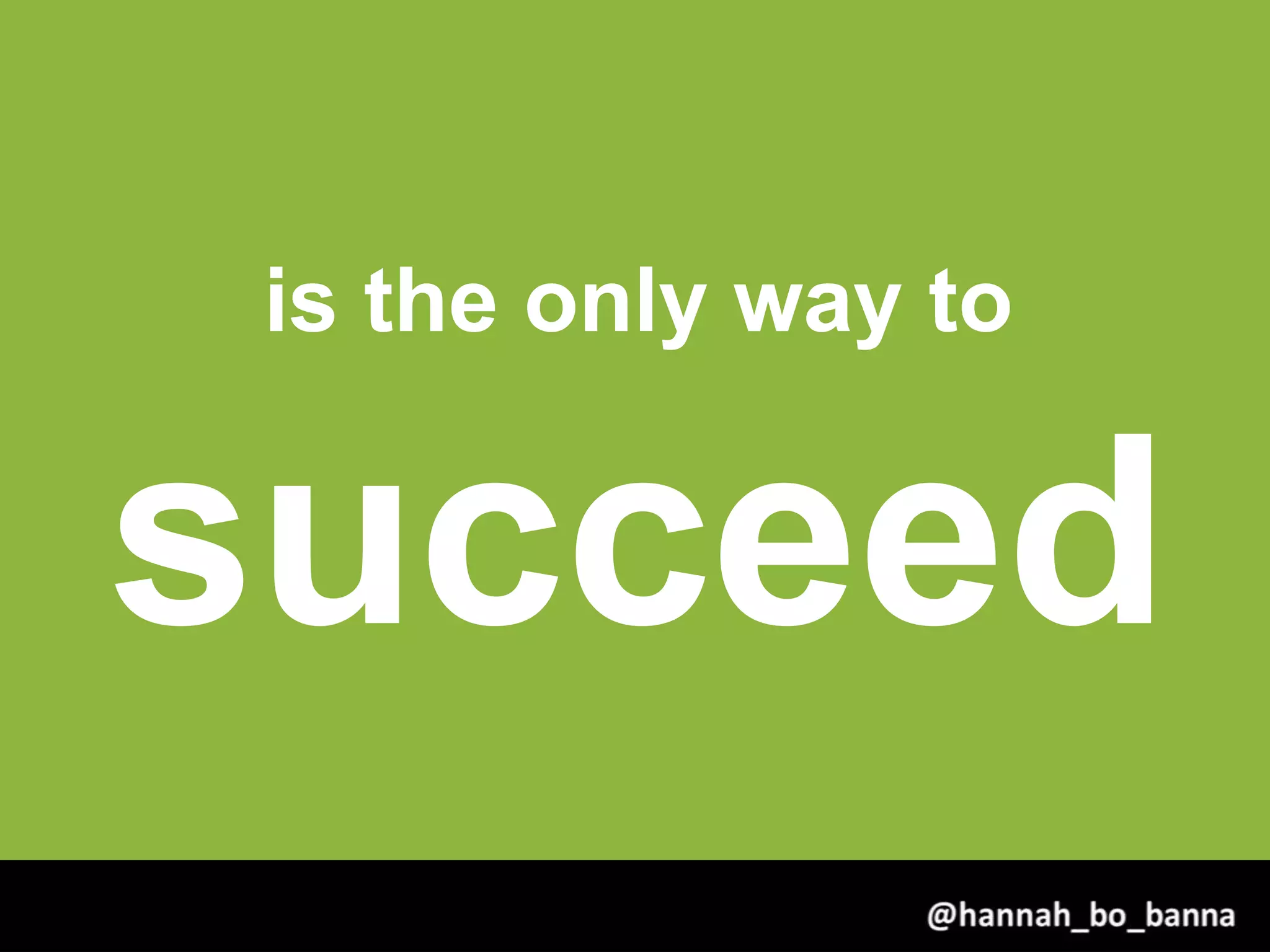 is the only way to
succeed
@hannah_bo_banna
 