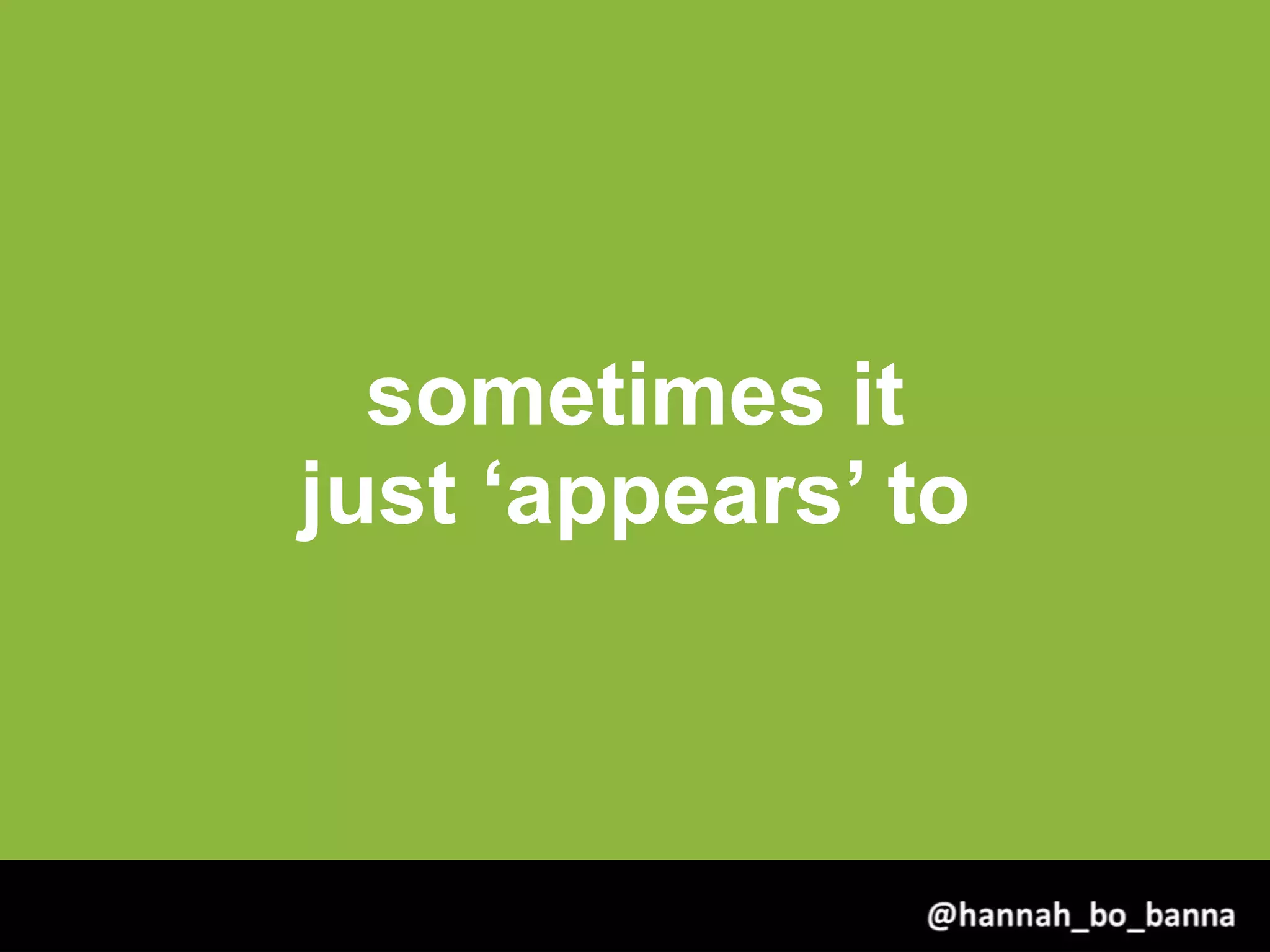 sometimes it
just ‘appears’ to
@hannah_bo_banna
 