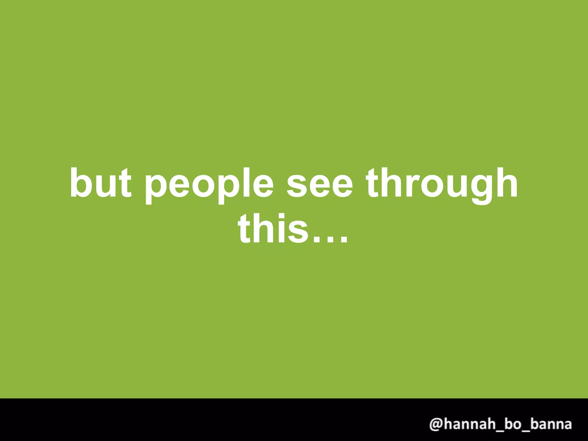 but people see through
this…
@hannah_bo_banna
 