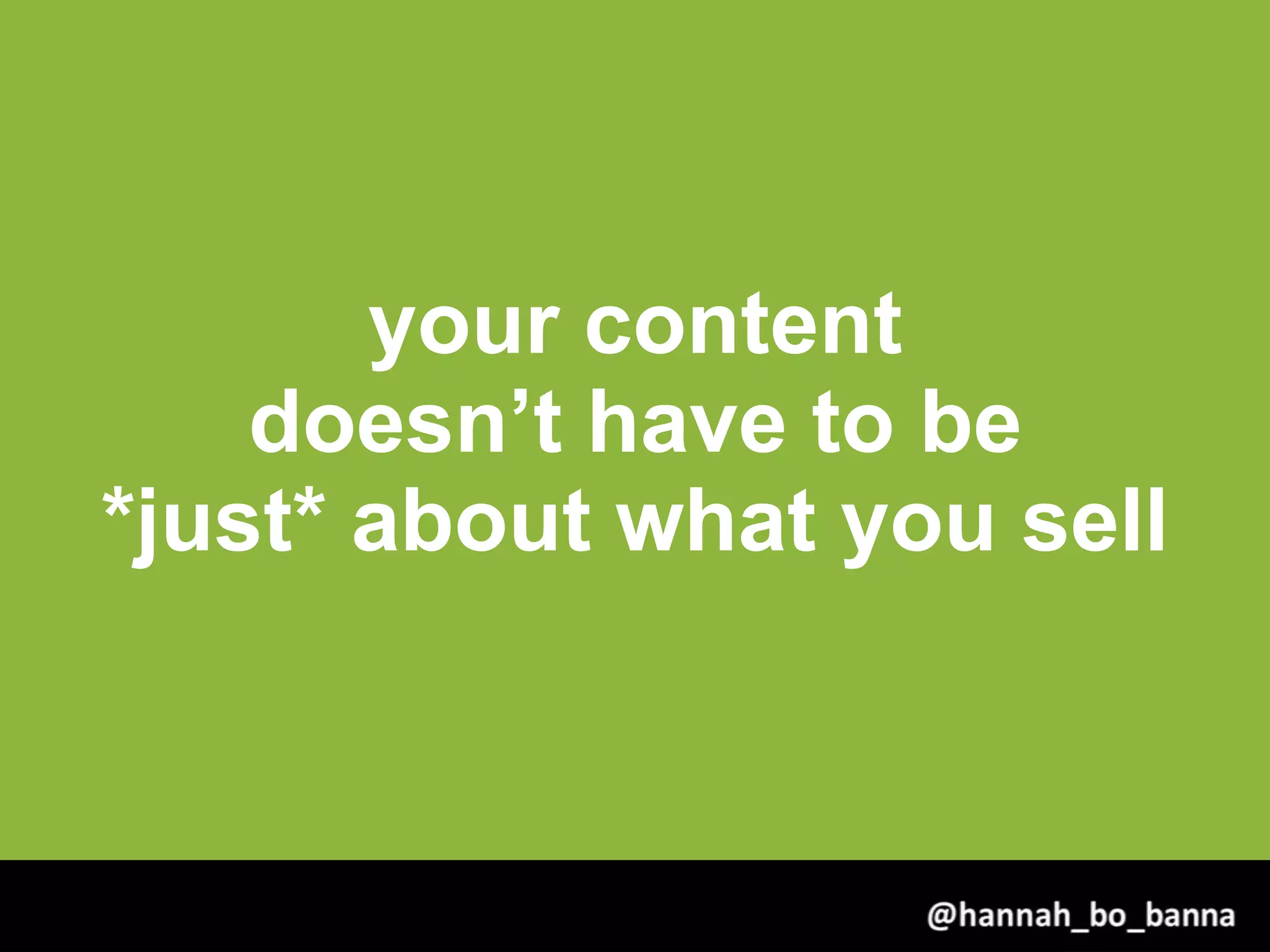 your content
doesn’t have to be
*just* about what you sell
@hannah_bo_banna
 