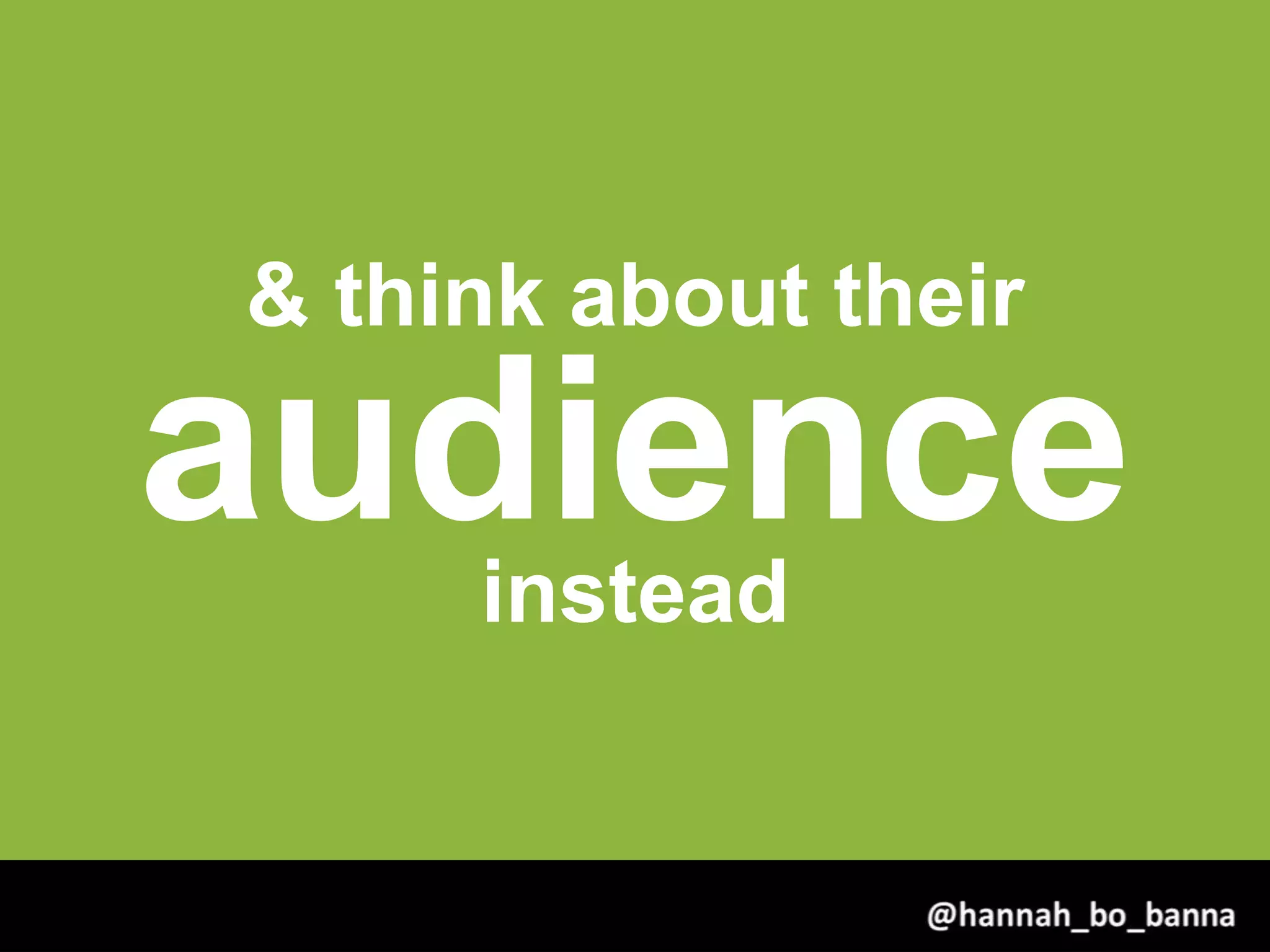 & think about their
audienceinstead
@hannah_bo_banna
 