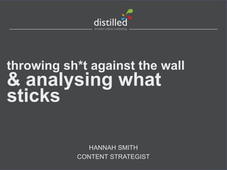 HANNAH SMITH
CONTENT STRATEGIST
throwing sh*t against the wall
& analysing what
sticks
 