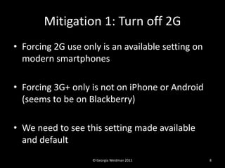 Mitigation 1: Turn off 2G
• Forcing 2G use only is an available setting on
  modern smartphones

• Forcing 3G+ only is not...
