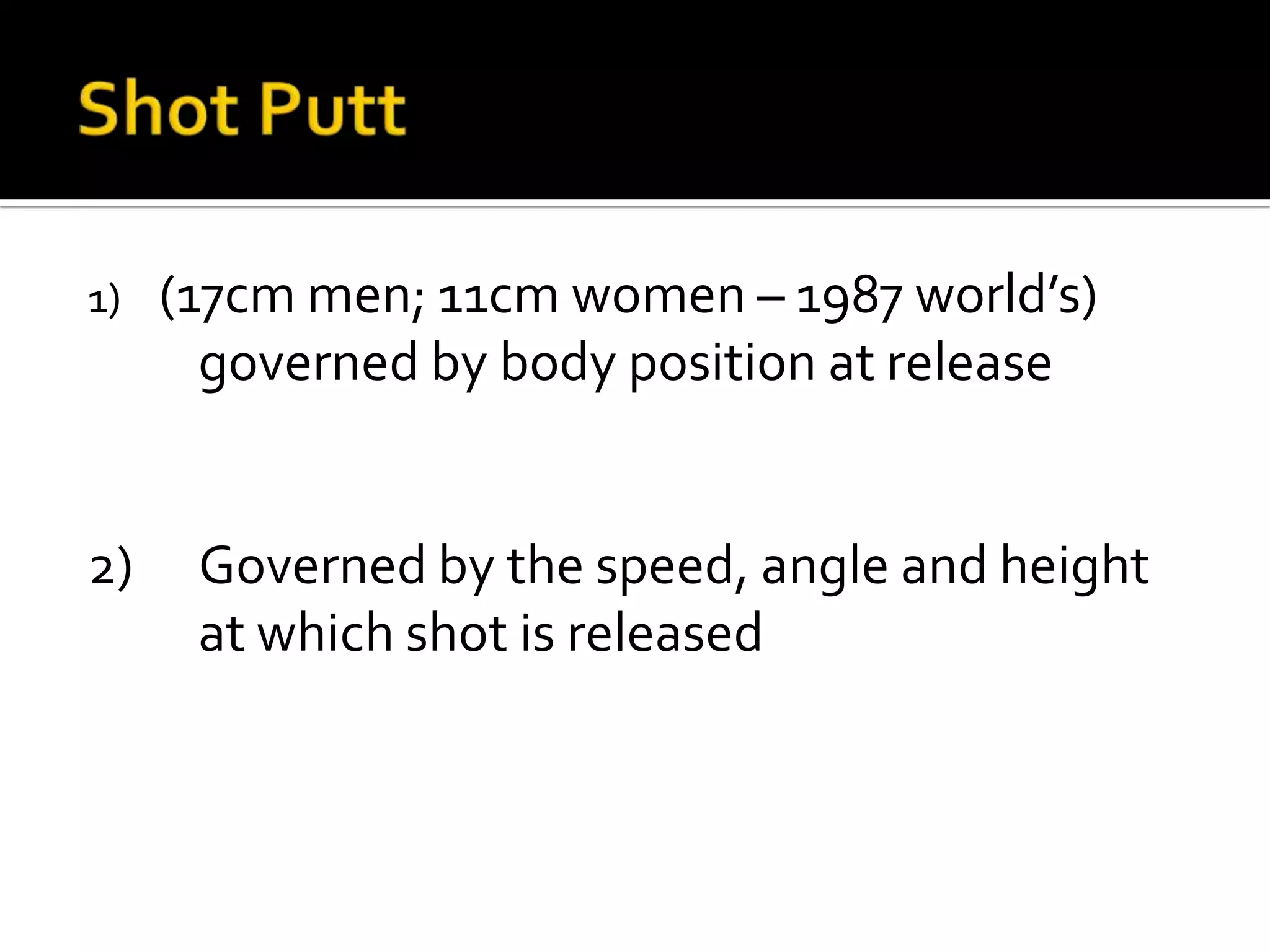 1)

2)

(17cm men; 11cm women – 1987 world’s)
governed by body position at release

Governed by the speed, angle and height
at which shot is released

 