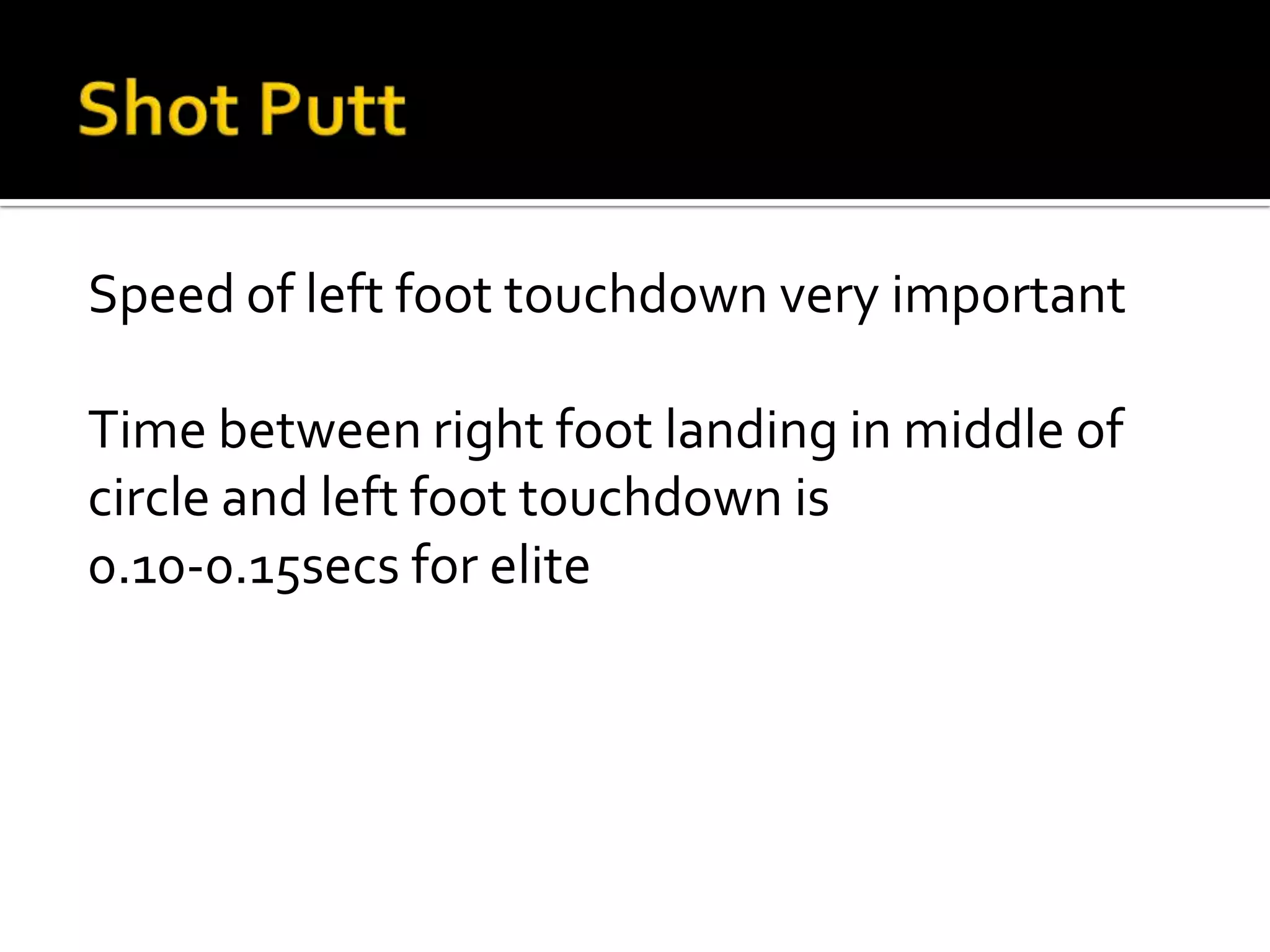 Speed of left foot touchdown very important
Time between right foot landing in middle of
circle and left foot touchdown is
0.10-0.15secs for elite

 
