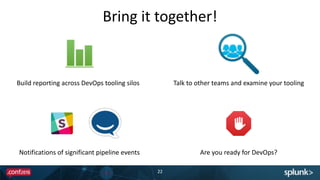 Bring	
  it	
  together!
22
Notifications	
  of	
  significant	
  pipeline	
  events
Build	
  reporting	
  across	
  DevOps	
  tooling	
  silos Talk	
  to	
  other	
  teams	
  and	
  examine	
  your	
  tooling
Are	
  you	
  ready	
  for	
  DevOps?
 