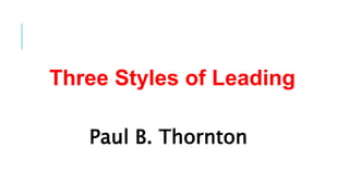 Three Styles of Leading
Paul B. Thornton
 