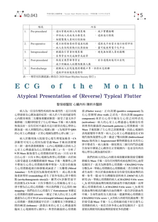 中華民國心律醫學會 ‧Taiwan Heart Rhythm Soclety‧ 中華民國 110 年 9 月出刊
表一、導管室防護建議 ( 修改自 2020 Heart Rhythm Society 指引 )
病人為一位沒有慢性疾病的 56 歲男性，近日出現
心悸頭暈及心跳加速的症狀。病人於六年前因感染性
心內膜炎導致二尖瓣後葉腱索斷裂，接受了達文西手
術修補二尖瓣同時接受了左心房 Maze 手術。病人術後
恢復良好，沒有任何不適直至近日經常出現心悸併心
跳加速。病人到醫院的心電圖 ( 圖一 ) 為規律窄 QRS
的心室上心搏過速，正常心電圖為竇性心律 ( 圖二 )。
病人於數周後入院接受心電生理電氣檢查，CS
診斷管可見左心房因為接受過 Maze 手術而訊號變
小。經一連串誘發刺激後，心內心電圖顯示該病人之
心室上心搏過速為右心房撲動 ( 圖三 )。有一分析了
9 例 Maze 術後發生心房撲動的研究 (1)，只有 1/3 來
自右心房，只有 1 例心電圖為典型心房撲動。由於病
人接受過達文西瓣膜修補併 Maze 手術，複雜性心律
不整如左心房心房撲動的機率增加，大部分的術後
左心房撲動起源自肺靜脈或涵蓋了二尖瓣環 (Mitral
Annulus)，有些是因為術後疤痕增生， 或心肌在術
後重新塑形 (remodeling) 產生了很多易致心律不整的
點 (arrhythmogenesis sites)(2)。 雖 然 CS 診 斷 管 最 早
的訊號為 CS 9-10，只有少數的左心房術後心室上心
律不整為右心房心房撲動，所以我們做了右心房的 3D
mapping，我們也在右心房進行了 Entrainment 來確定
心房撲動的迴路 (circuit) ，確定了病人的心室上心搏
過速為右心房 CTI (Cavo-tricuspid isthmus) dependent
心房撲動，撲動訊號最早位於三尖瓣環及下腔靜脈之
間的峽部 (isthmus)。誘發出來的心室上心搏過速與
臨床上心電圖相符 ( 圖四 )。典型的鋸齒狀心房撲動
波 (Flutter wave)， 正 向 訊 號 (positive component) 為
右 心 房 側 壁 (free wall) 之 活 化， 負 向 訊 號 (negative
component) 來 於 右 心 房 中 隔 及 左 心 房 之 同 時 活 化
(activation)。病人的心室上心搏過速心電圖沒有看
到典型的鋸齒狀 (Sawtooth pattern) 心房撲動波，因
Maze 手術阻斷了左心房之訊號傳遞，因此心電圖的
表現就變得不典型。病人之心室上心搏過速也在 CTI
燒灼後恢復竇性心律，確認了雙向阻斷 (bidirectional
block) 後再加上 Isoproterenol 藥物刺激也並未再有心
律不整產生。病人術後一個星期及三個月的門診追蹤
告知家中測量之心跳皆在正常範圍內，也並沒有再出
現心悸及心跳加速的症狀。
我們的病人因為心內膜炎導致腱索斷裂接受瓣膜
修補及 Maze 手術，沒有任何慢性疾病也無任何心血管
危險因子，此次為陣發性心房撲動，CHA2DS2-VASc
分數為 0，單純心房撲動比心房顫動或二者合併較不易
產生血栓，所以於術前術後並沒有接受抗凝血劑的治
療。參考一篇 12 年台灣健保資料庫共 230367 病人的
研究 (3)，單純心房撲動的病人 (CHA2DS2-VASc score
>_3) 使用抗凝血劑有較低的缺血性中風的風險，而單
純心房撲動的病人 (CHA2DS2-VASc score <_3) 使用
抗凝血劑有較高的顱內出血的機率。綜合評估缺血性
中風，全身性血栓及大量出血，建議單純心房撲動且
CHA2DS2-VASc score >_4 的病人再使用抗凝血劑。對
於接受過 Maze 手術，左心房收縮功能不好且發生心
房撲動的病人，如若合併多重心血管危險因子，是否
需要長期使用抗凝血劑則需要更多的證據。
聖保祿醫院 心臟內科 陳矜卉醫師
E C G o f t h e M o n t h
Atypical Presentation of (Reverse) Typical Flutter
5
NO.043
 