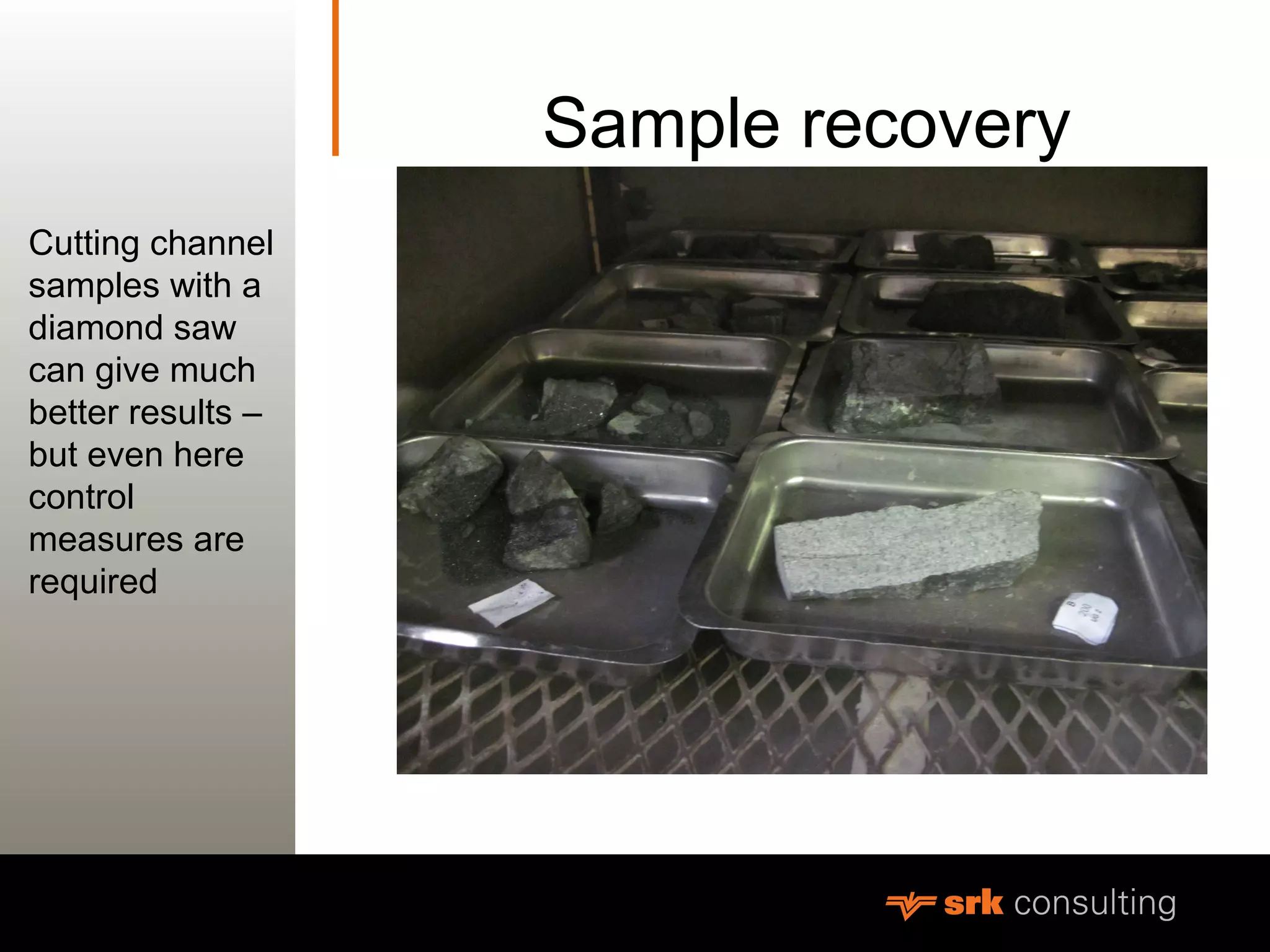 MeasurementSample recovery
Cutting channel
samples with a
diamond saw
can give much
better results –
but even here
control
measures are
required
 