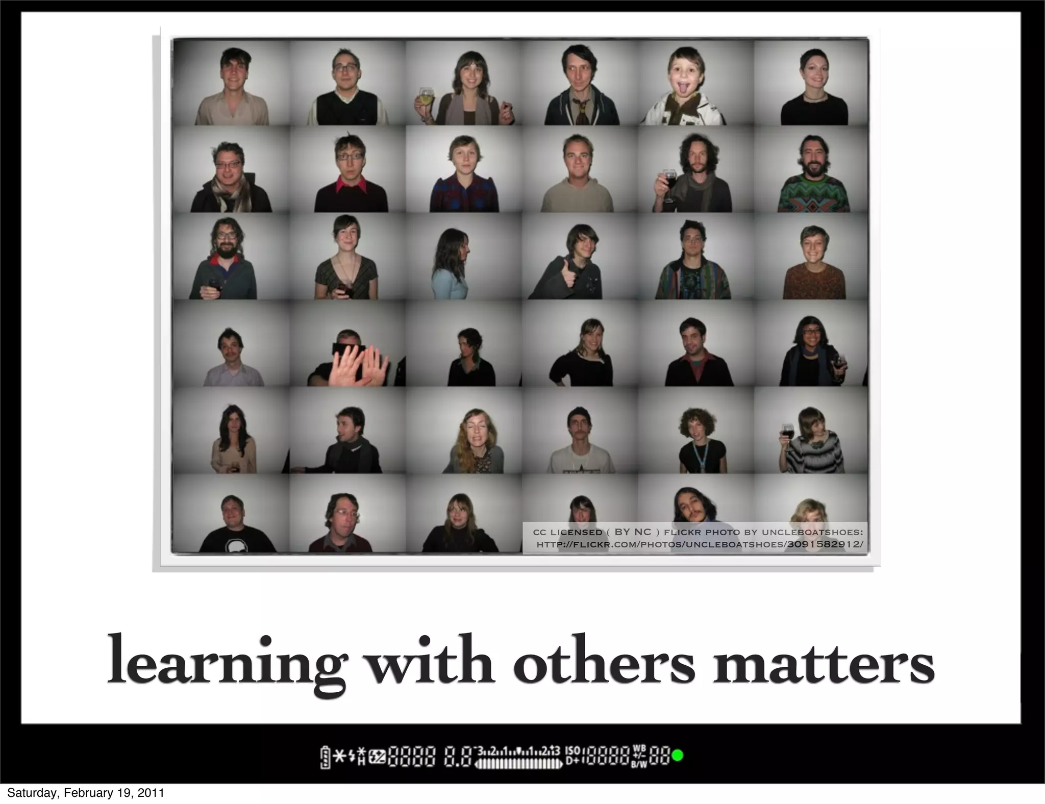 cc licensed ( BY NC ) flickr photo by uncleboatshoes:
                               http://flickr.com/photos/uncleboatshoes/3091582912/




                 learning with others matters
Saturday, February 19, 2011
 