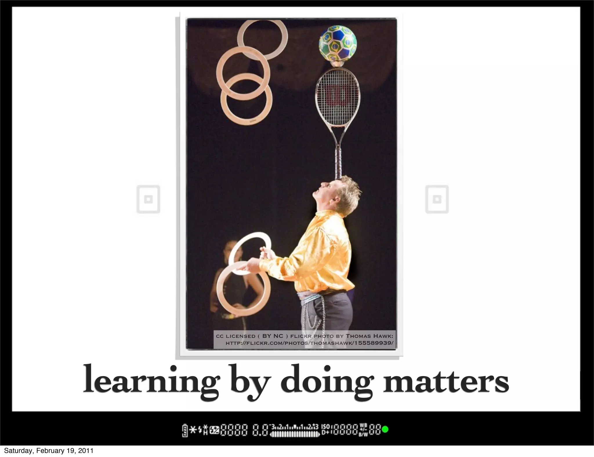 cc licensed ( BY NC ) flickr photo by Thomas Hawk:
                                 http://flickr.com/photos/thomashawk/155589939/




                       learning by doing matters
Saturday, February 19, 2011
 