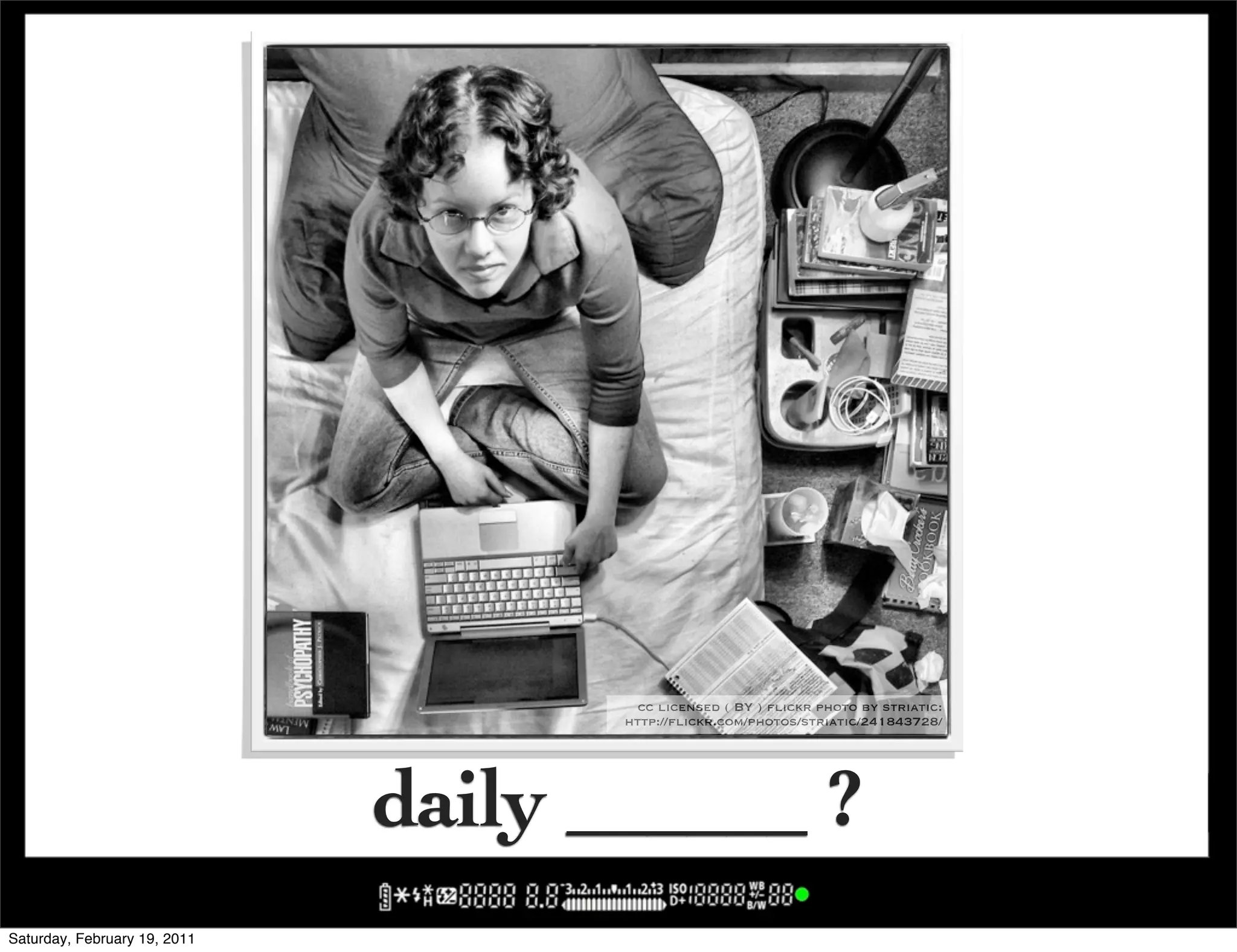 cc licensed ( BY ) flickr photo by striatic:
                                     http://flickr.com/photos/striatic/241843728/




                              daily ______ ?
Saturday, February 19, 2011
 