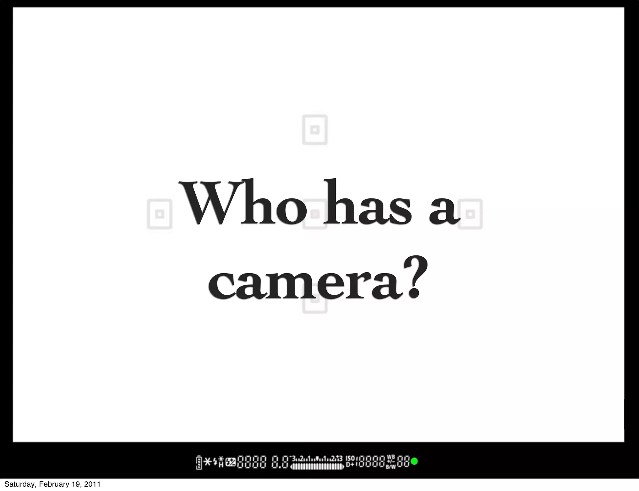 Who has a
                              camera?

Saturday, February 19, 2011
 