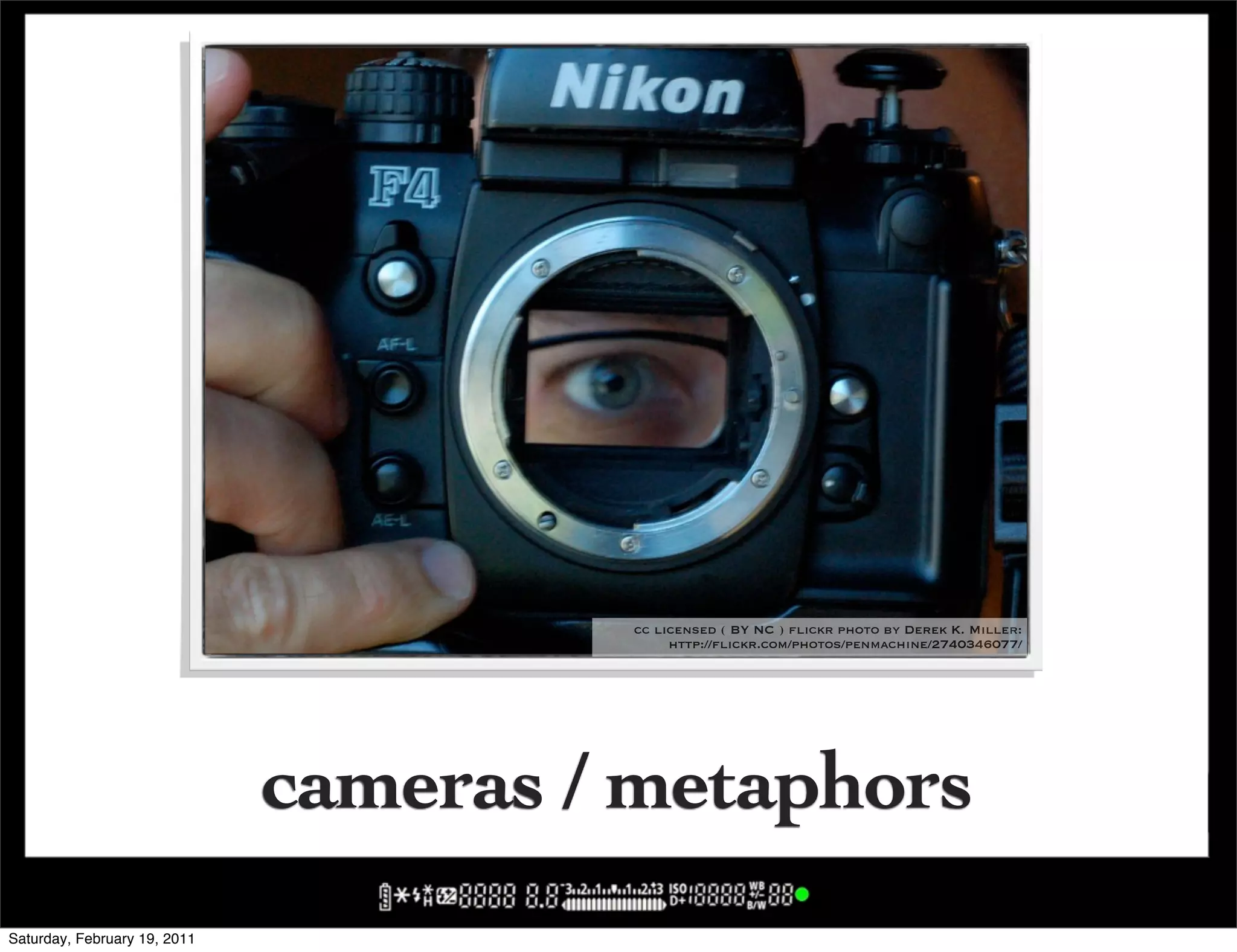 cc licensed ( BY NC ) flickr photo by Derek K. Miller:
                                            http://flickr.com/photos/penmachine/2740346077/




                              cameras / metaphors
Saturday, February 19, 2011
 