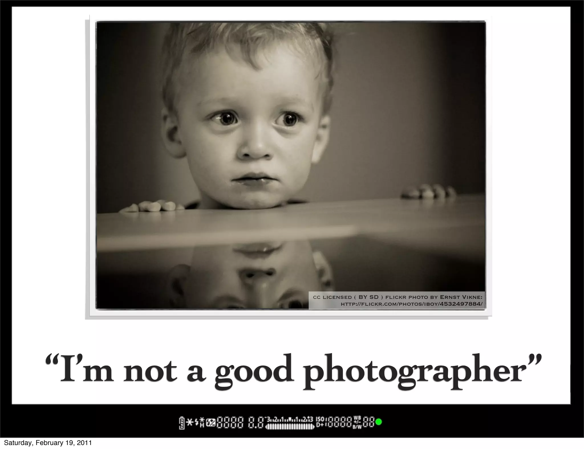 cc licensed ( BY SD ) flickr photo by Ernst Vikne:
                                      http://flickr.com/photos/iboy/4532497884/




            “I’m not a good photographer”
Saturday, February 19, 2011
 