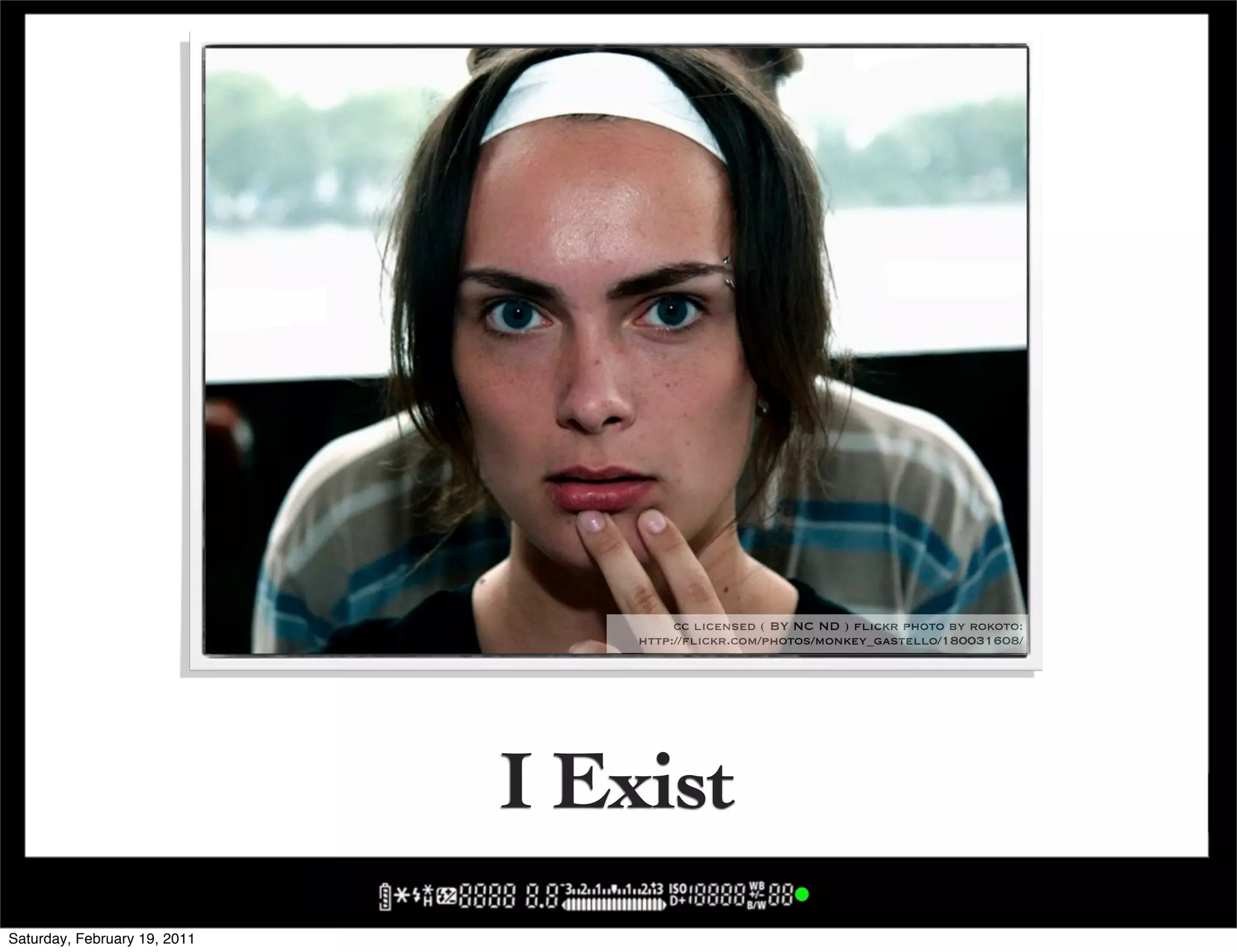 cc licensed ( BY NC ND ) flickr photo by rokoto:
                                  http://flickr.com/photos/monkey_gastello/180031608/




                              I Exist
Saturday, February 19, 2011
 