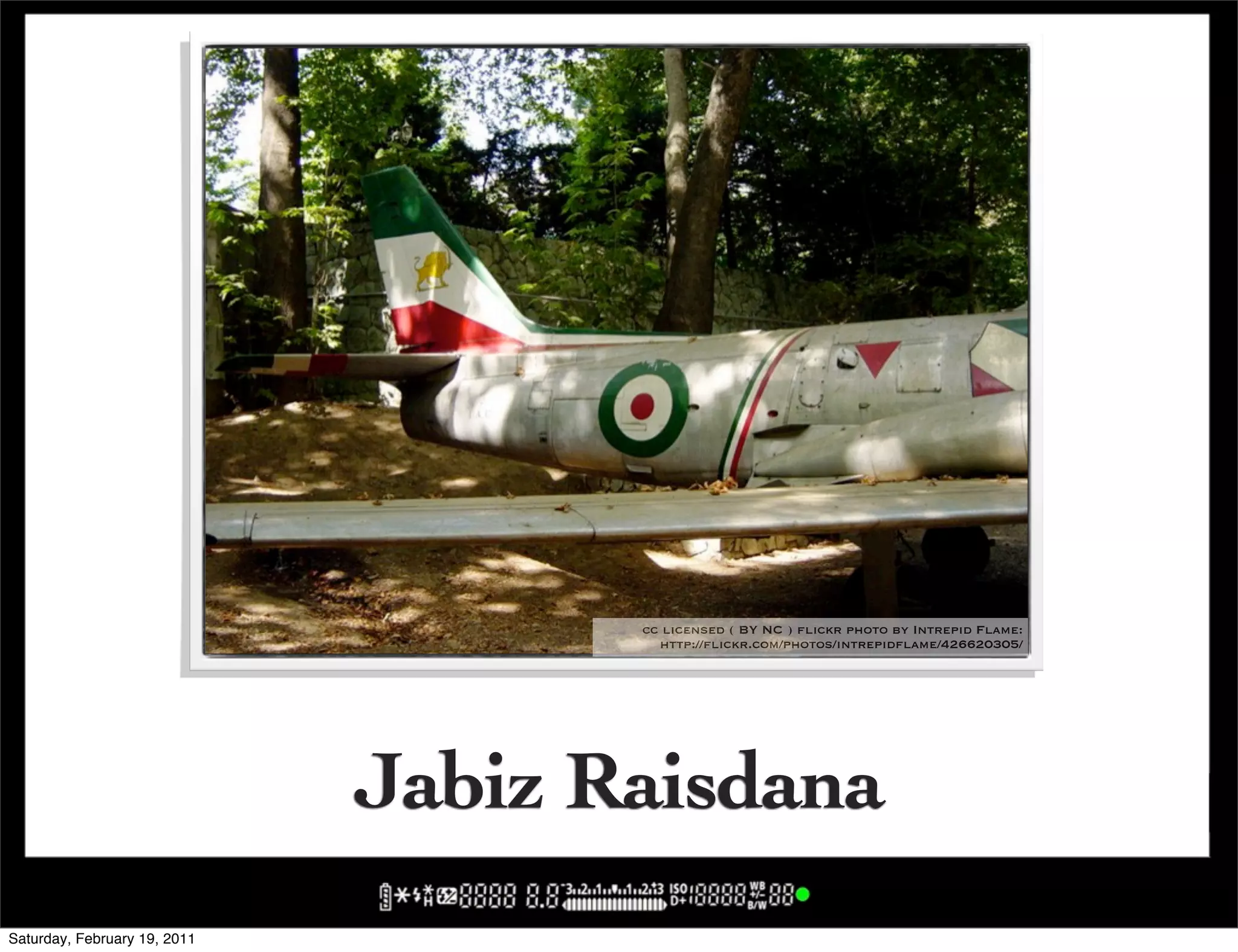 cc licensed ( BY NC ) flickr photo by Intrepid Flame:
                                       http://flickr.com/photos/intrepidflame/426620305/




                              Jabiz Raisdana
Saturday, February 19, 2011
 