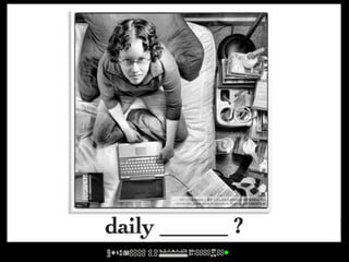 cc licensed ( BY ) flickr photo by striatic:
       http://flickr.com/photos/striatic/241843728/




daily ______ ?
 