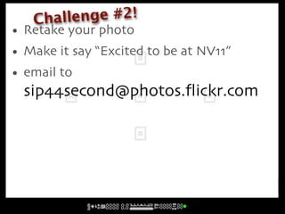 Challe nge #2!
• Retake your photo
• Make it say “Excited to be at NV11”
• email to
  sip44second@photos.ﬂickr.com
 