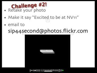 Challe nge #2!
• Retake your photo
• Make it say “Excited to be at NV11”
• email to
  sip44second@photos.ﬂickr.com
 