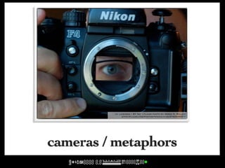 cc licensed ( BY NC ) flickr photo by Derek K. Miller:
              http://flickr.com/photos/penmachine/2740346077/




cameras / metaphors
 